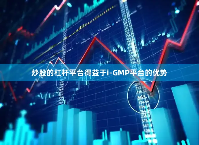炒股的杠杆平台得益于i-GMP平台的优势