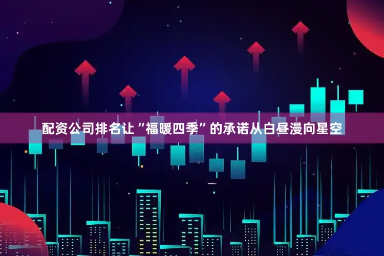 配资公司排名让“福暖四季”的承诺从白昼漫向星空