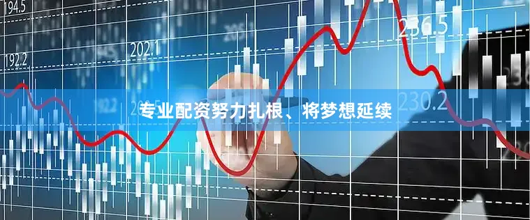 专业配资努力扎根、将梦想延续