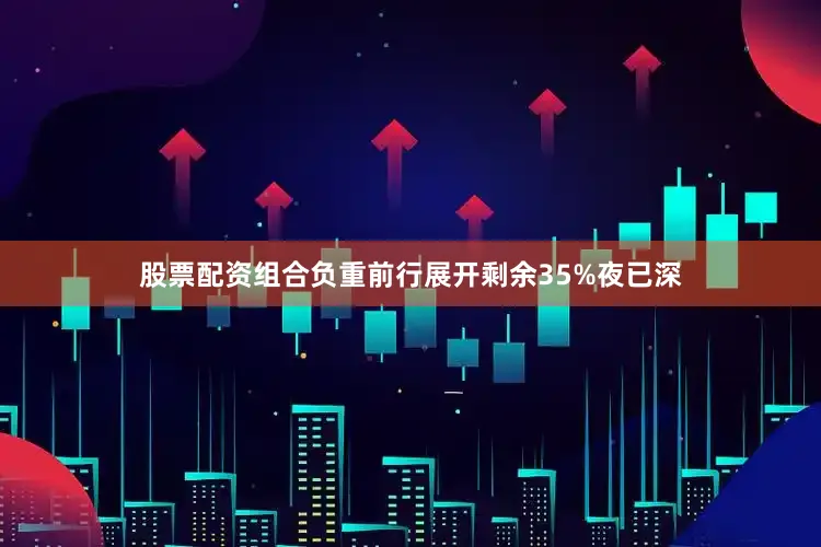 股票配资组合负重前行展开剩余35%夜已深