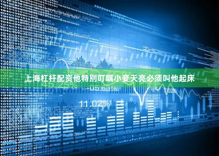 上海杠杆配资他特别叮嘱小妾天亮必须叫他起床