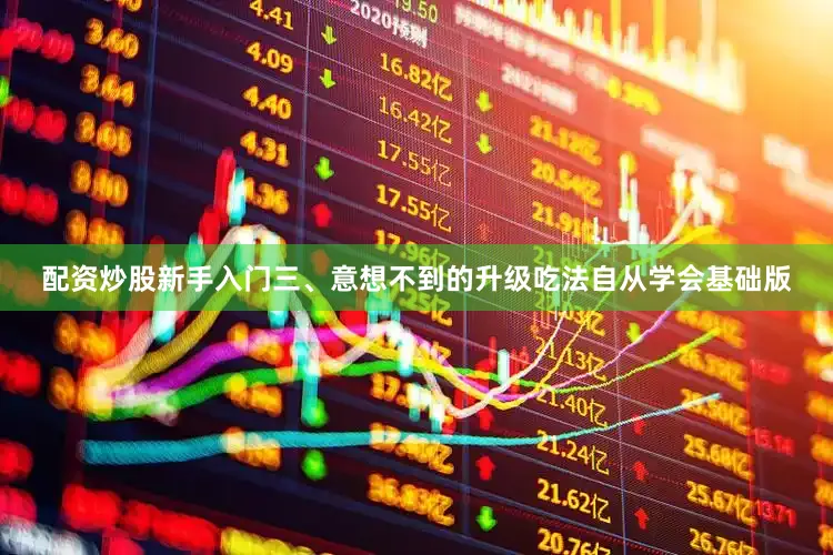 配资炒股新手入门三、意想不到的升级吃法自从学会基础版