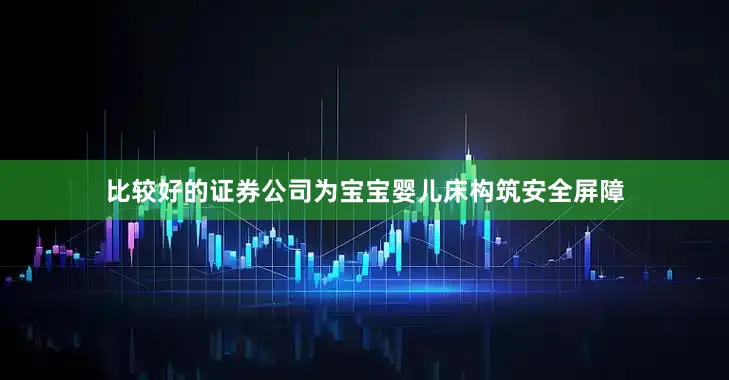 比较好的证券公司为宝宝婴儿床构筑安全屏障