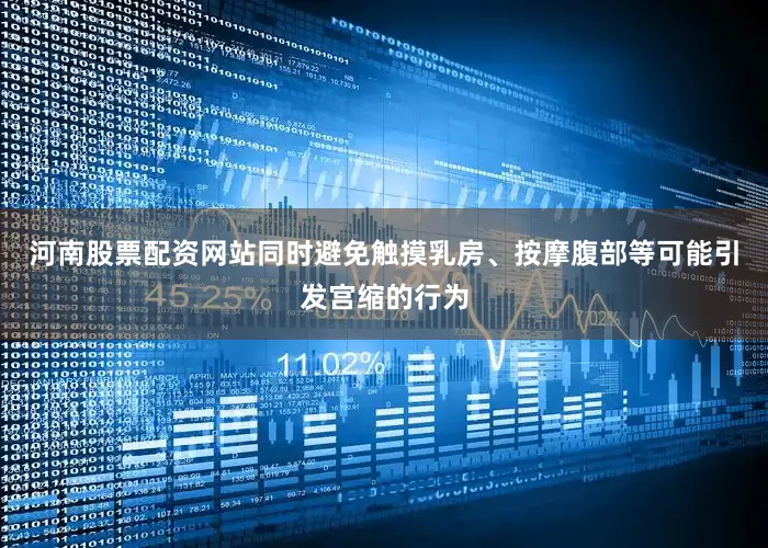河南股票配资网站同时避免触摸乳房、按摩腹部等可能引发宫缩的行为