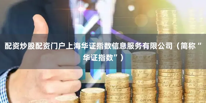 配资炒股配资门户上海华证指数信息服务有限公司（简称“华证指数”）