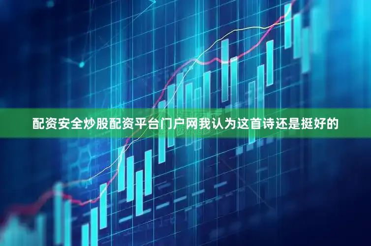 配资安全炒股配资平台门户网我认为这首诗还是挺好的
