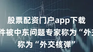 股票配资门户app下载这一条件被中东问题专家称为“外交核弹”
