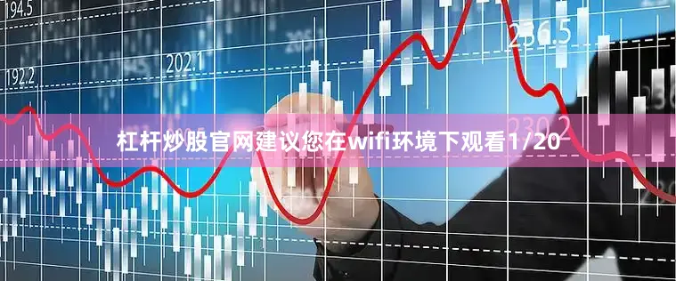 杠杆炒股官网建议您在wifi环境下观看1/20