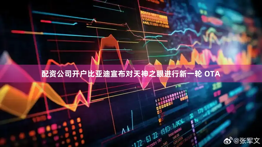配资公司开户比亚迪宣布对天神之眼进行新一轮 OTA
