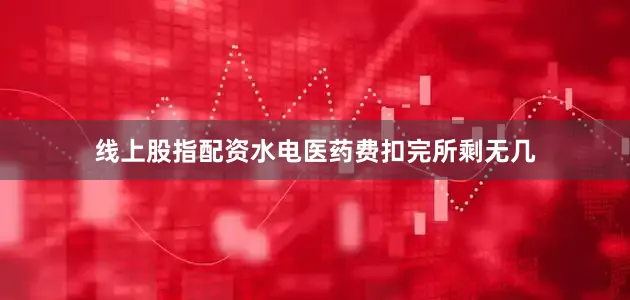 线上股指配资水电医药费扣完所剩无几
