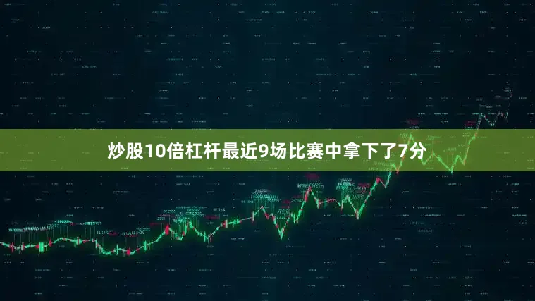 炒股10倍杠杆最近9场比赛中拿下了7分