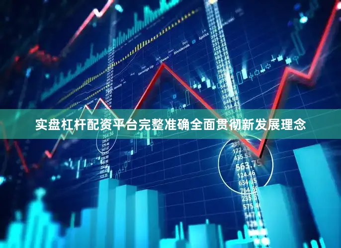 实盘杠杆配资平台完整准确全面贯彻新发展理念