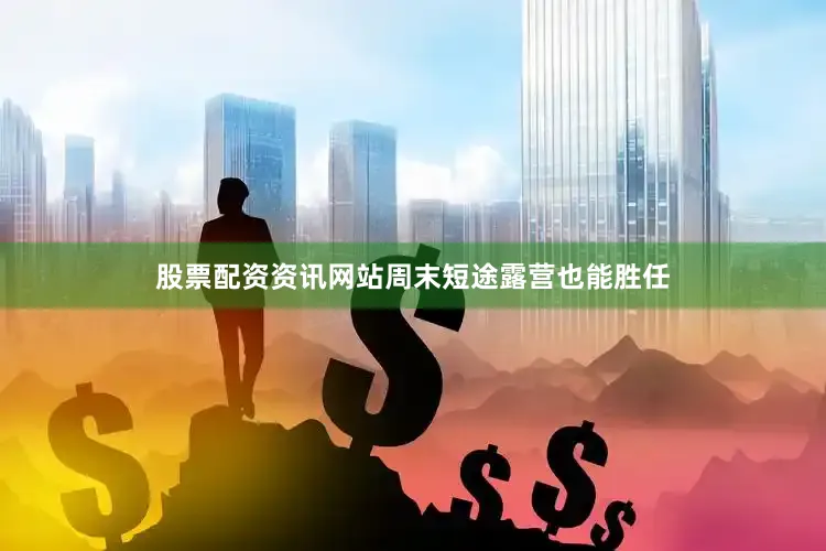 股票配资资讯网站周末短途露营也能胜任