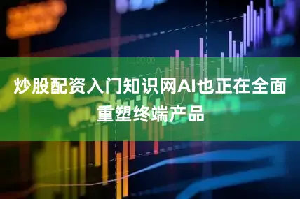 炒股配资入门知识网AI也正在全面重塑终端产品
