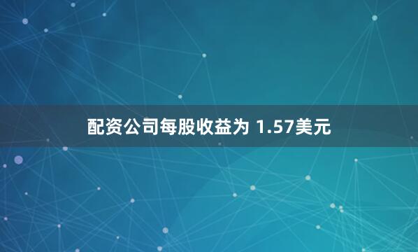 配资公司每股收益为 1.57美元