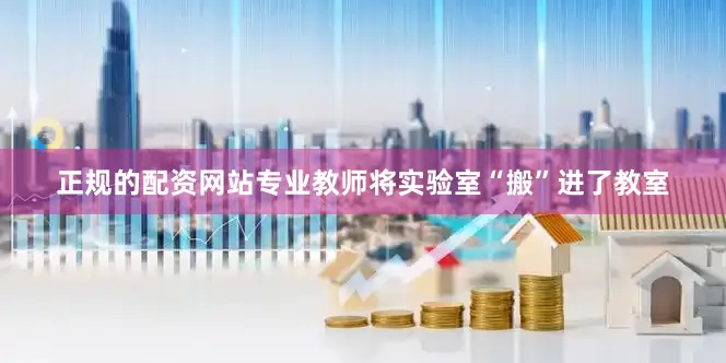正规的配资网站专业教师将实验室“搬”进了教室
