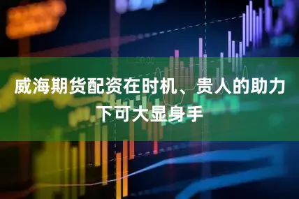 威海期货配资在时机、贵人的助力下可大显身手