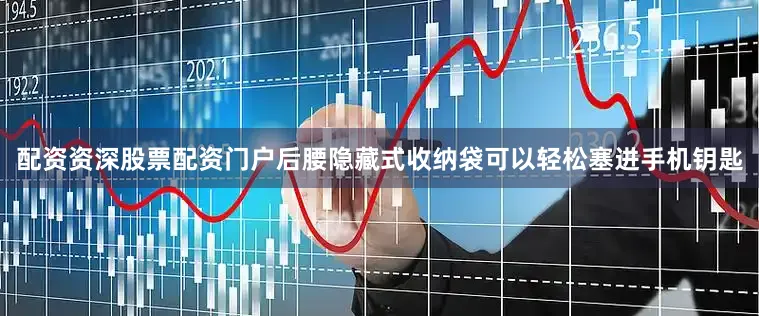 配资资深股票配资门户后腰隐藏式收纳袋可以轻松塞进手机钥匙