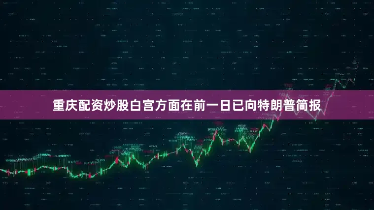 重庆配资炒股白宫方面在前一日已向特朗普简报