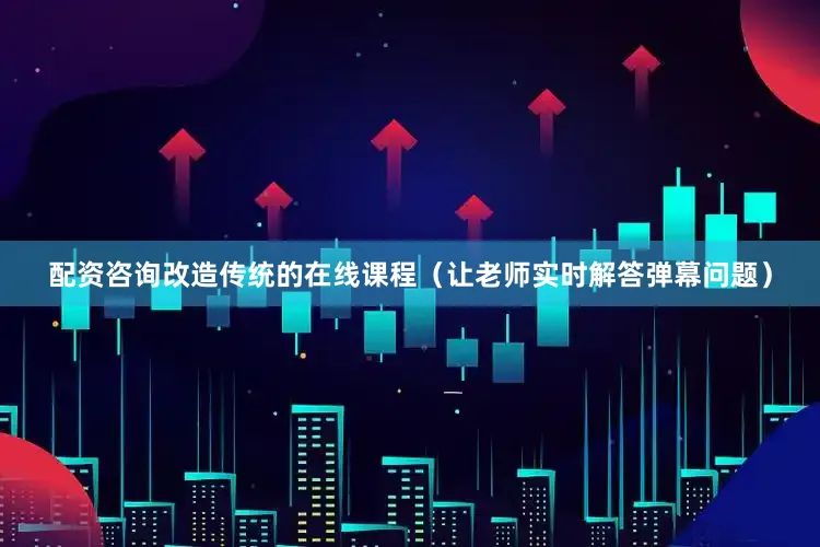 配资咨询改造传统的在线课程（让老师实时解答弹幕问题）
