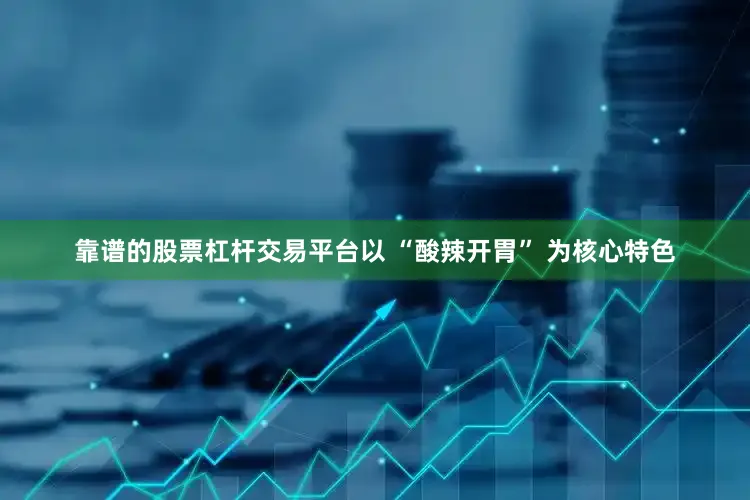 靠谱的股票杠杆交易平台以 “酸辣开胃” 为核心特色
