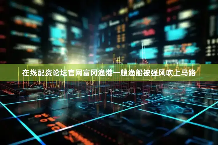 在线配资论坛官网富冈渔港一艘渔船被强风吹上马路