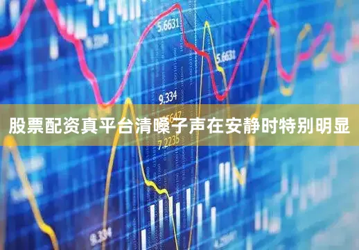 股票配资真平台清嗓子声在安静时特别明显