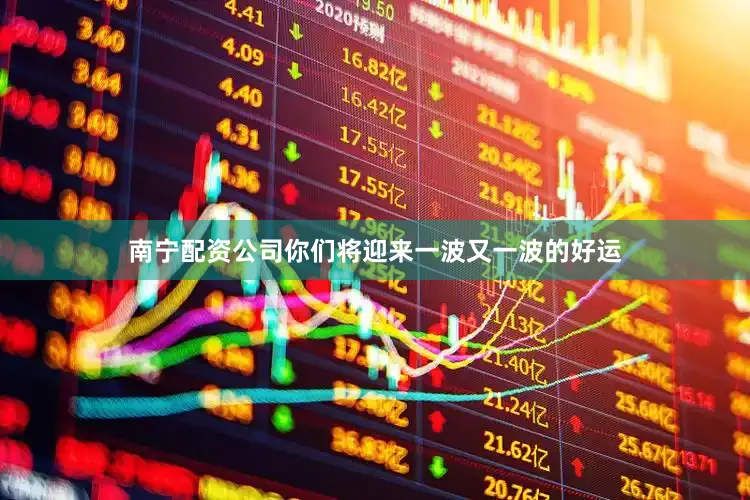 南宁配资公司你们将迎来一波又一波的好运
