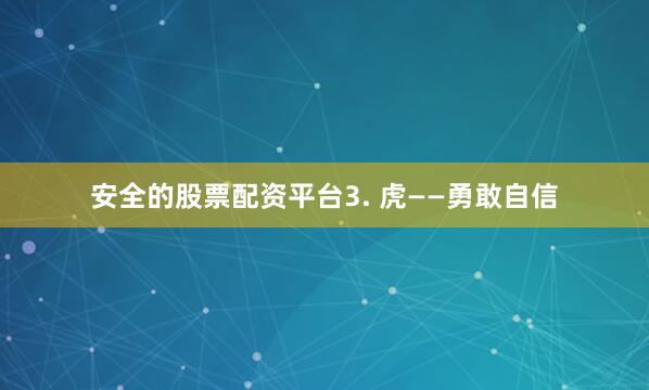 安全的股票配资平台3. 虎——勇敢自信