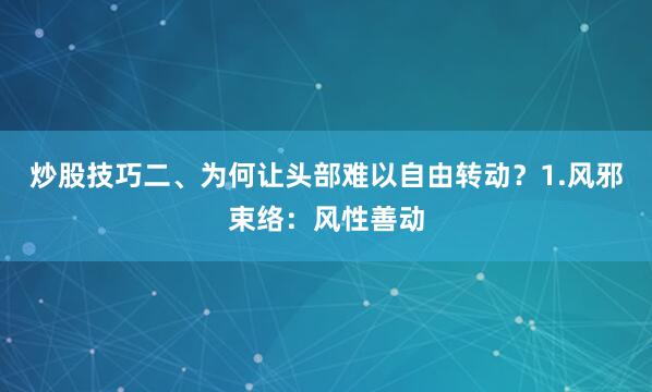 炒股技巧二、为何让头部难以自由转动？1.风邪束络：风性善动