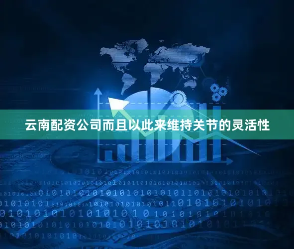 云南配资公司而且以此来维持关节的灵活性