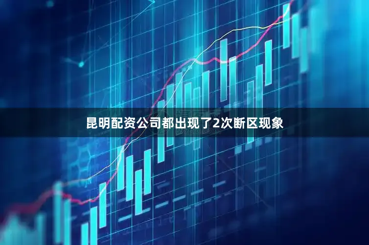 昆明配资公司都出现了2次断区现象
